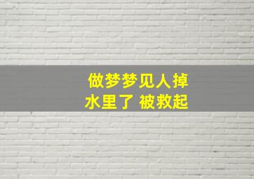 做梦梦见人掉水里了 被救起